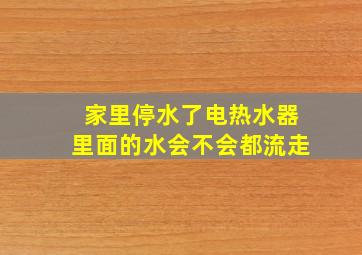 家里停水了电热水器里面的水会不会都流走