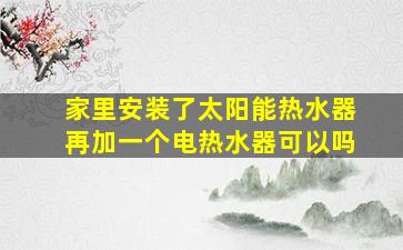 家里安装了太阳能热水器再加一个电热水器可以吗