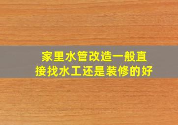 家里水管改造一般直接找水工还是装修的好