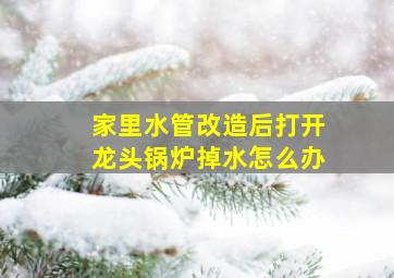 家里水管改造后打开龙头锅炉掉水怎么办