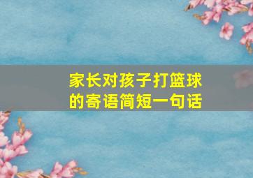 家长对孩子打篮球的寄语简短一句话