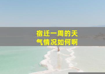 宿迁一周的天气情况如何啊