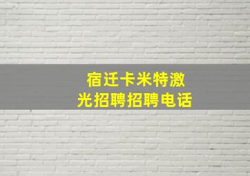 宿迁卡米特激光招聘招聘电话