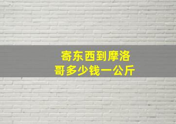 寄东西到摩洛哥多少钱一公斤