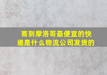 寄到摩洛哥最便宜的快递是什么物流公司发货的