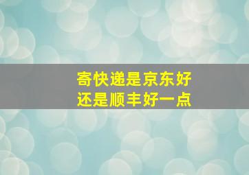 寄快递是京东好还是顺丰好一点