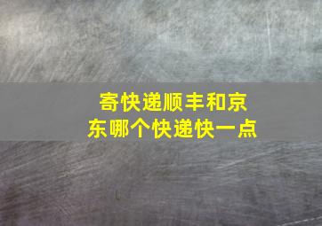 寄快递顺丰和京东哪个快递快一点