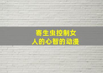 寄生虫控制女人的心智的动漫