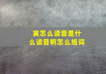 寅怎么读音是什么读音啊怎么组词