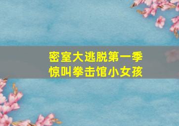 密室大逃脱第一季惊叫拳击馆小女孩