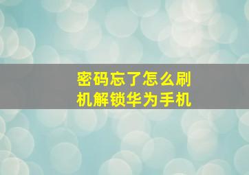 密码忘了怎么刷机解锁华为手机