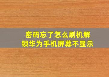 密码忘了怎么刷机解锁华为手机屏幕不显示