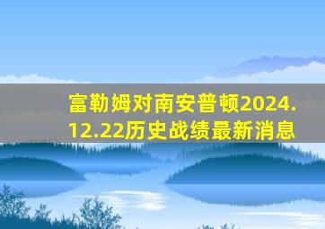 富勒姆对南安普顿2024.12.22历史战绩最新消息