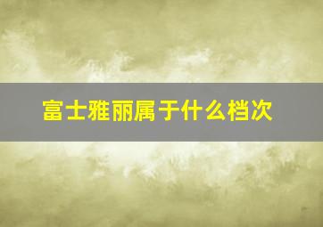 富士雅丽属于什么档次