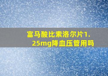 富马酸比索洛尔片1.25mg降血压管用吗