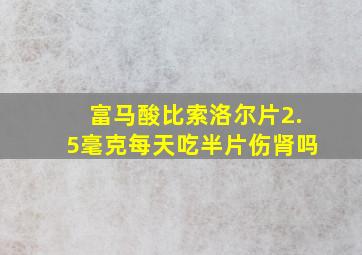 富马酸比索洛尔片2.5毫克每天吃半片伤肾吗