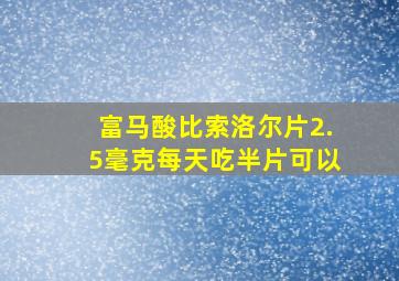 富马酸比索洛尔片2.5毫克每天吃半片可以