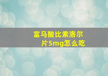 富马酸比索洛尔片5mg怎么吃