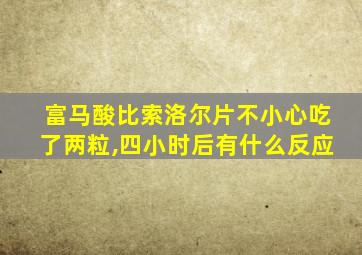 富马酸比索洛尔片不小心吃了两粒,四小时后有什么反应