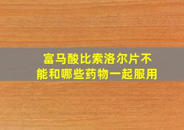 富马酸比索洛尔片不能和哪些药物一起服用