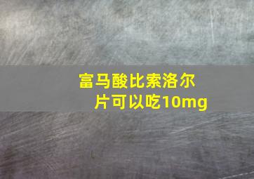 富马酸比索洛尔片可以吃10mg