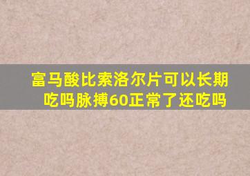 富马酸比索洛尔片可以长期吃吗脉搏60正常了还吃吗