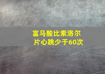 富马酸比索洛尔片心跳少于60次