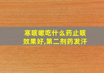 寒咳嗽吃什么药止咳效果好,第二剂药发汗