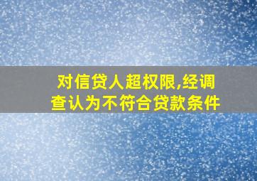 对信贷人超权限,经调查认为不符合贷款条件