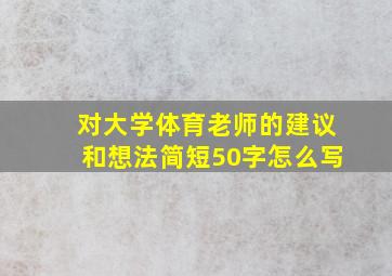 对大学体育老师的建议和想法简短50字怎么写