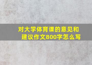 对大学体育课的意见和建议作文800字怎么写