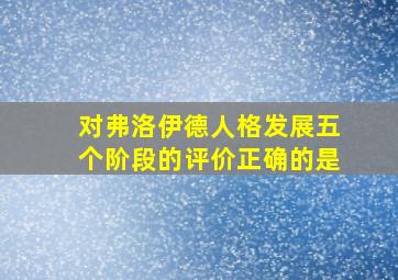 对弗洛伊德人格发展五个阶段的评价正确的是