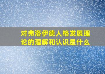 对弗洛伊德人格发展理论的理解和认识是什么