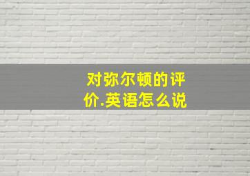 对弥尔顿的评价.英语怎么说