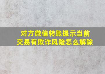 对方微信转账提示当前交易有欺诈风险怎么解除