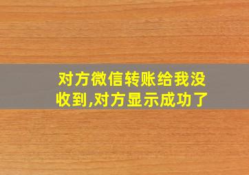 对方微信转账给我没收到,对方显示成功了