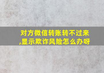 对方微信转账转不过来,显示欺诈风险怎么办呀