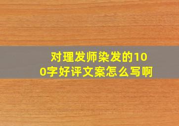 对理发师染发的100字好评文案怎么写啊