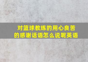 对篮球教练的用心良苦的感谢话语怎么说呢英语