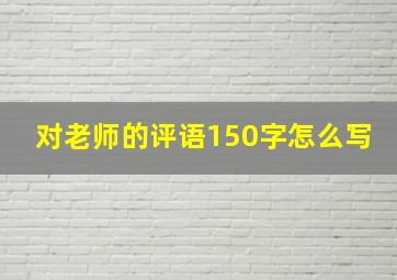 对老师的评语150字怎么写