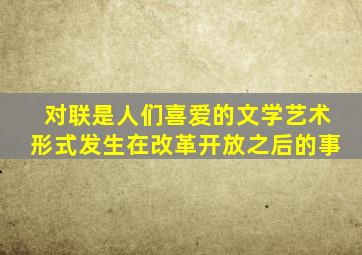 对联是人们喜爱的文学艺术形式发生在改革开放之后的事