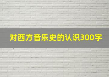 对西方音乐史的认识300字