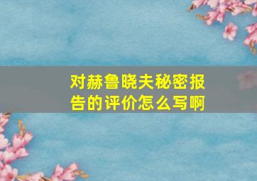 对赫鲁晓夫秘密报告的评价怎么写啊