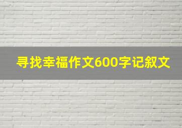 寻找幸福作文600字记叙文