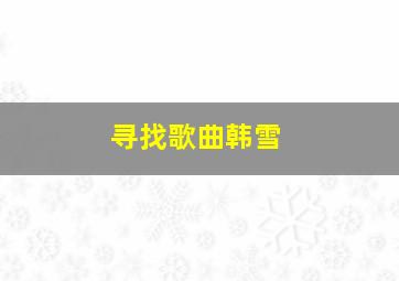 寻找歌曲韩雪