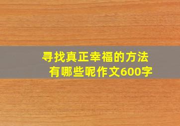 寻找真正幸福的方法有哪些呢作文600字