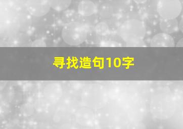 寻找造句10字