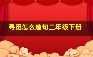 寻觅怎么造句二年级下册