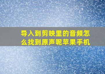 导入到剪映里的音频怎么找到原声呢苹果手机