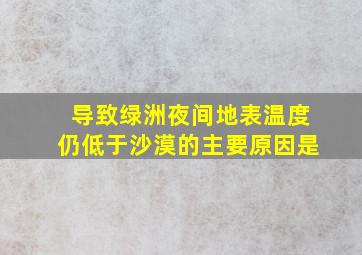 导致绿洲夜间地表温度仍低于沙漠的主要原因是